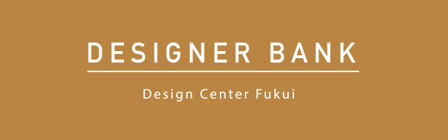 DESIGNER BANK | Design Center Fukui